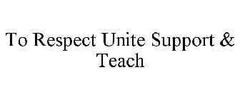 TO RESPECT UNITE SUPPORT & TEACH