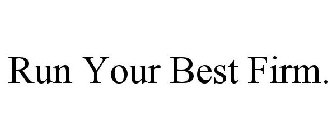 RUN YOUR BEST FIRM.