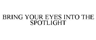 BRING YOUR EYES INTO THE SPOTLIGHT