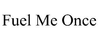 FUEL ME ONCE