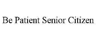 BE PATIENT SENIOR CITIZEN