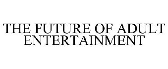 THE FUTURE OF ADULT ENTERTAINMENT