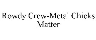 ROWDY CREW-METAL CHICKS MATTER