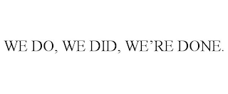 WE DO, WE DID, WE'RE DONE.