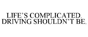 LIFE'S COMPLICATED. DRIVING SHOULDN'T BE.