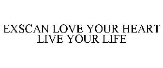 EXSCAN LOVE YOUR HEART LIVE YOUR LIFE