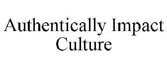 AUTHENTICALLY IMPACT CULTURE