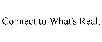 CONNECT TO WHAT'S REAL.