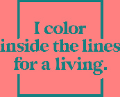 I COLOR INSIDE THE LINES FOR A LIVING.