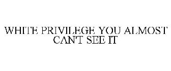 WHITE PRIVILEGE YOU ALMOST CAN'T SEE IT
