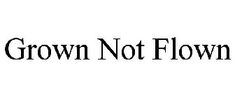 GROWN NOT FLOWN