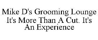 MIKE D'S GROOMING LOUNGE IT'S MORE THAN A CUT. IT'S AN EXPERIENCE.