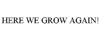 HERE WE GROW AGAIN!