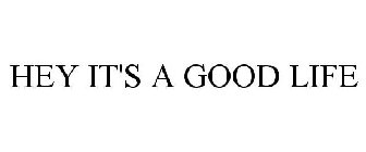 HEY IT'S A GOOD LIFE