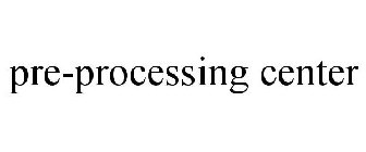 PRE-PROCESSING CENTER