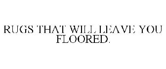 RUGS THAT WILL LEAVE YOU FLOORED.