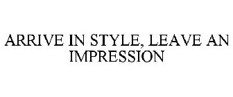 ARRIVE IN STYLE, LEAVE AN IMPRESSION