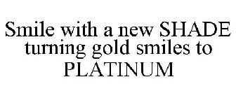 SMILE WITH A NEW SHADE TURNING GOLD SMILES TO PLATINUM