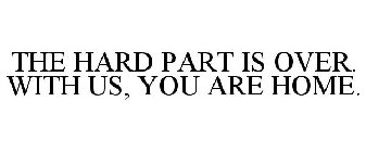 THE HARD PART IS OVER. WITH US, YOU ARE HOME!