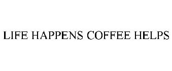 LIFE HAPPENS COFFEE HELPS