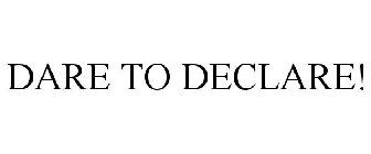 DARE TO DECLARE!