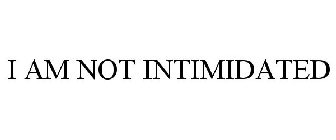 I AM NOT INTIMIDATED