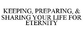 KEEPING, PREPARING, & SHARING YOUR LIFE FOR ETERNITY