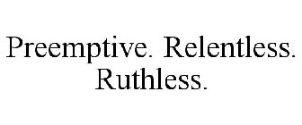 PREEMPTIVE. RELENTLESS. RUTHLESS.