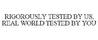 RIGOROUSLY TESTED BY US, REAL WORLD TESTED BY YOU