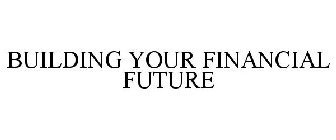 BUILDING YOUR FINANCIAL FUTURE