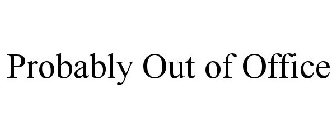 PROBABLY OUT OF OFFICE
