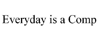 EVERYDAY IS A COMP
