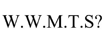W.W.M.T.S?