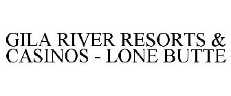 GILA RIVER RESORTS & CASINOS - LONE BUTTE