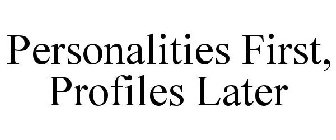PERSONALITIES FIRST, PROFILES LATER