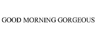 GOOD MORNING GORGEOUS