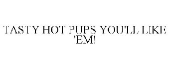 TASTY HOT PUPS YOU'LL LIKE 'EM!