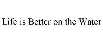 LIFE IS BETTER ON THE WATER