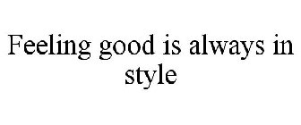 FEELING GOOD IS ALWAYS IN STYLE