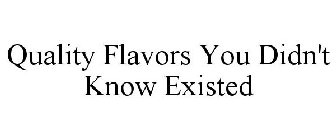 QUALITY FLAVORS YOU DIDN'T KNOW EXISTED