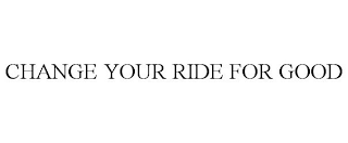 CHANGE YOUR RIDE FOR GOOD