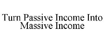 TURN PASSIVE INCOME INTO MASSIVE INCOME