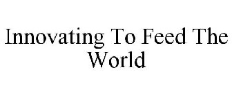 INNOVATING TO FEED THE WORLD
