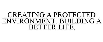 CREATING A PROTECTED ENVIRONMENT. BUILDING A BETTER LIFE.