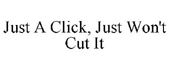 JUST A CLICK, JUST WON'T CUT IT