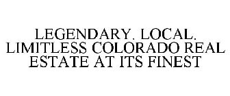 LEGENDARY. LOCAL. LIMITLESS COLORADO REAL ESTATE AT ITS FINEST