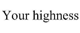 YOUR HIGHNESS