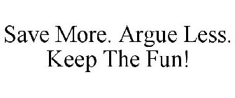 SAVE MORE. ARGUE LESS. KEEP THE FUN!