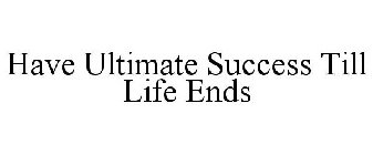 HAVE ULTIMATE SUCCESS TILL LIFE ENDS