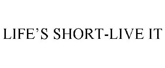 LIFE'S SHORT-LIVE IT